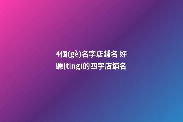 4個(gè)名字店鋪名 好聽(tīng)的四字店鋪名-第1張-店鋪起名-玄機(jī)派